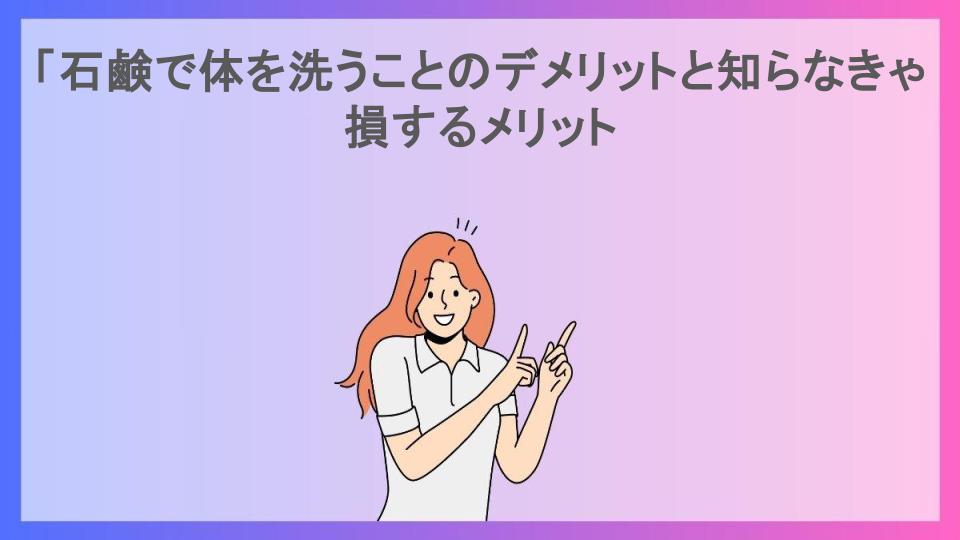 「石鹸で体を洗うことのデメリットと知らなきゃ損するメリット